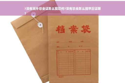 ?没有高中毕业证怎么复印件?没有毕业怎么搞学历证明
?