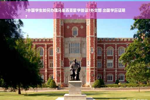 ?中国学生如何办理马来西亚留学签证?外交部 出国学历证明
?