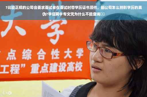 ?比较正规的公司会要求面试者在面试时带学历证书原件，那公司怎么辨别学历的真伪?学信网中专文凭为什么不能查询⚡️