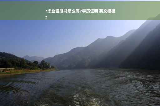 ?毕业证明书怎么写?学历证明 英文模板
?