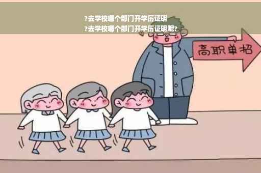 ?去学校哪个部门开学历证明
?去学校哪个部门开学历证明呢?