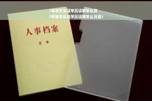 ?年审叉车证学历证明怎么开
?年审叉车证学历证明怎么开具?