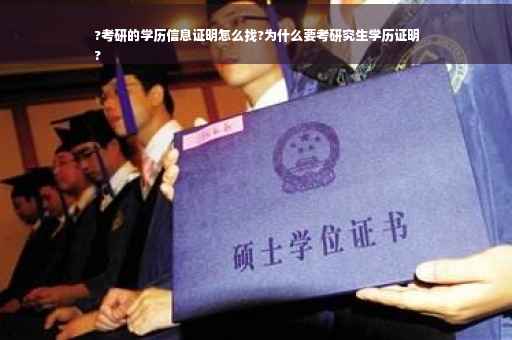 ?考研的学历信息证明怎么找?为什么要考研究生学历证明
?