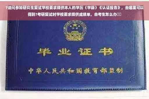 ?请问参加研究生复试学校要求提供本人的学历（学籍）《认证报告》，去哪里可以得到?考研复试时学校要求提供成绩单，自考生怎么办⚡️