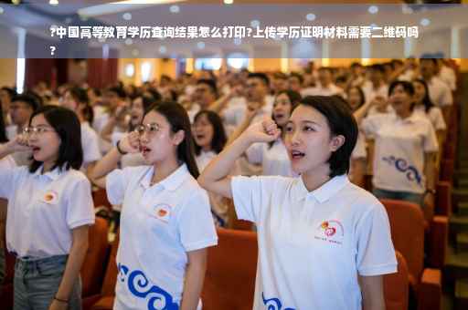 ?中国高等教育学历查询结果怎么打印?上传学历证明材料需要二维码吗
?