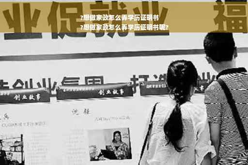 ?想做家政怎么弄学历证明书
?想做家政怎么弄学历证明书呢?
