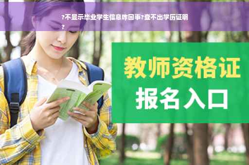 ?不显示毕业学生信息咋回事?查不出学历证明
?