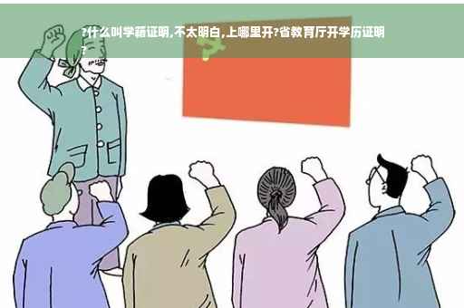 ?什么叫学籍证明,不太明白,上哪里开?省教育厅开学历证明
?