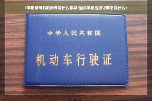 ?学历证明书的用处是什么意思?最高学历成绩证明书是什么? ?学历证明书的用处是什么意思?最高学历成绩证明书是什么?