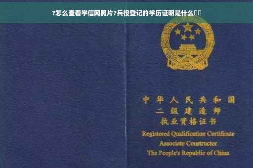 ?怎么查看学信网照片?兵役登记的学历证明是什么⚡️