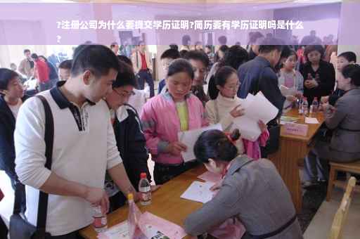 ?注册公司为什么要提交学历证明?简历要有学历证明吗是什么
?