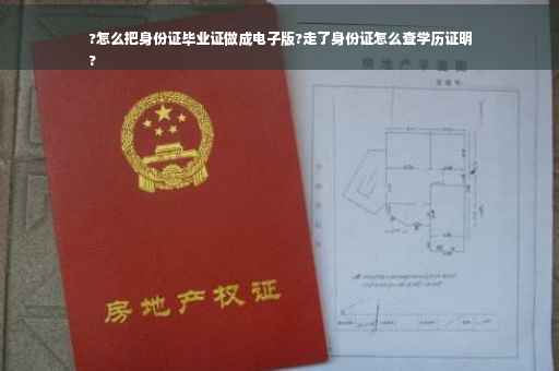 ?怎么把身份证毕业证做成电子版?走了身份证怎么查学历证明
?