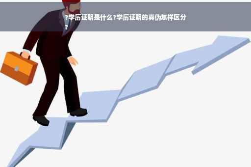 ?学历证明是什么?学历证明的真伪怎样区分
?