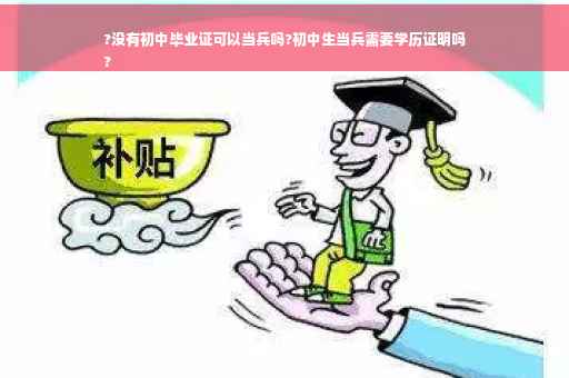 ?没有初中毕业证可以当兵吗?初中生当兵需要学历证明吗
?