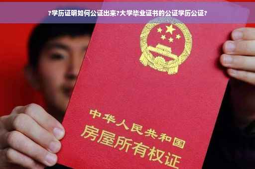 ?学历证明如何公证出来?大学毕业证书的公证学历公证?