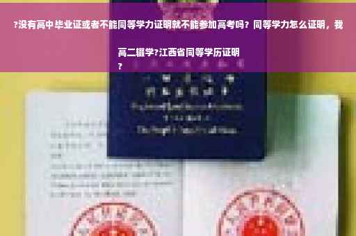 ?没有高中毕业证或者不能同等学力证明就不能参加高考吗？同等学力怎么证明，我高二辍学?江西省同等学历证明
?