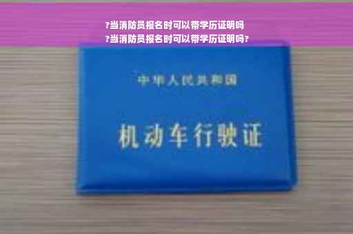 ?当消防员报名时可以带学历证明吗
?当消防员报名时可以带学历证明吗?