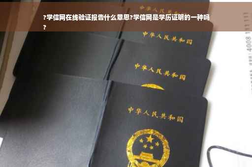 ?学信网在线验证报告什么意思?学信网是学历证明的一种吗
?