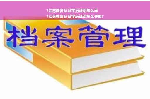 ?江苏教资认证学历证明怎么弄
?江苏教资认证学历证明怎么弄的?