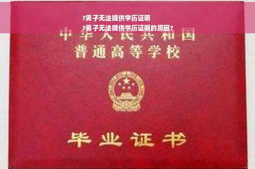 ?男子无法提供学历证明
?男子无法提供学历证明的原因?