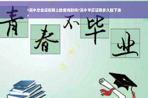 ?高中毕业证在网上能查询到吗?高中学历证明多久能下来
? ?高中毕业证在网上能查询到吗?高中学历证明多久能下来
?