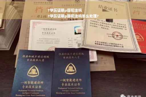 ?学历证明p图犯法吗
?学历证明p图犯法吗怎么处理?
