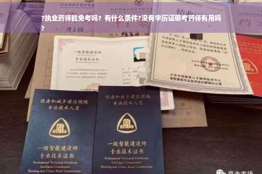 ?执业药师能免考吗？有什么条件?没有学历证明考药师有用吗
?