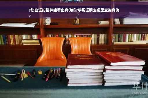 ?毕业证扫描件能看出真伪吗?学历证明去哪里查询真伪
?