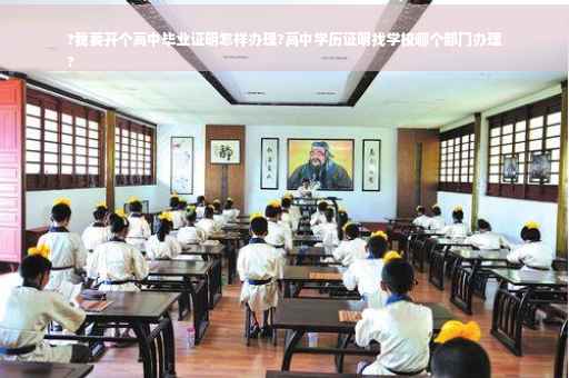 ?我要开个高中毕业证明怎样办理?高中学历证明找学校哪个部门办理
?