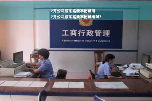 ?开公司股东需要学历证明
?开公司股东需要学历证明吗?