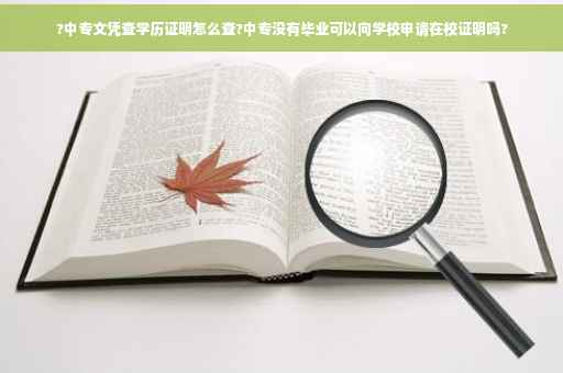 ?中专文凭查学历证明怎么查?中专没有毕业可以向学校申请在校证明吗?