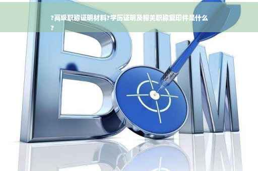 ?高级职称证明材料?学历证明及相关职称复印件是什么
?