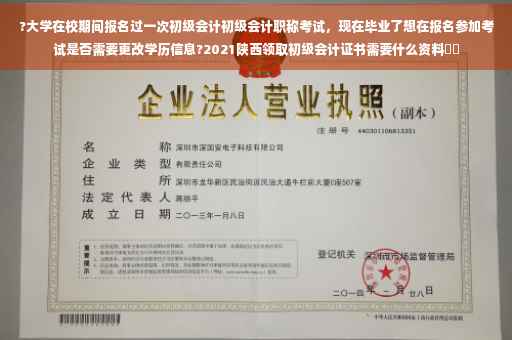 ?大学在校期间报名过一次初级会计初级会计职称考试，现在毕业了想在报名参加考试是否需要更改学历信息?2021陕西领取初级会计证书需要什么资料⚡️