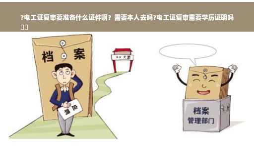 ?电工证复审要准备什么证件啊？需要本人去吗?电工证复审需要学历证明吗
⚡️