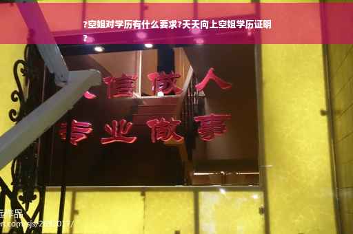 ?空姐对学历有什么要求?天天向上空姐学历证明
?