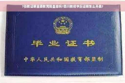 ?任教证明需要教育局盖章吗?四川教招学历证明怎么开具? ?任教证明需要教育局盖章吗?四川教招学历证明怎么开具?