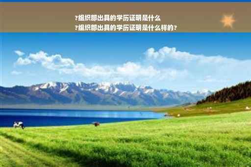 ?组织部出具的学历证明是什么
?组织部出具的学历证明是什么样的?