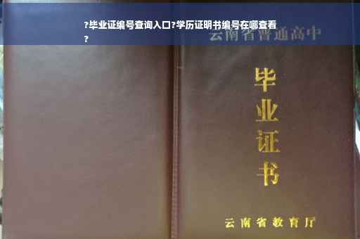 ?毕业证编号查询入口?学历证明书编号在哪查看
?