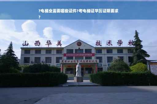 ?电梯业需要哪些证件?考电梯证学历证明要求
?