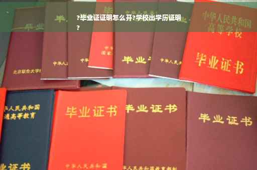 ?毕业证证明怎么开?学校出学历证明
?