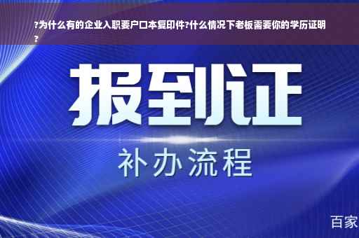 ?为什么有的企业入职要户口本复印件?什么情况下老板需要你的学历证明
?