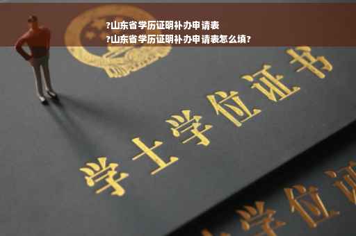 ?山东省学历证明补办申请表
?山东省学历证明补办申请表怎么填?