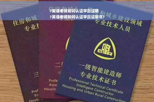 ?英语老师如何认证学历证明
?英语老师如何认证学历证明书?