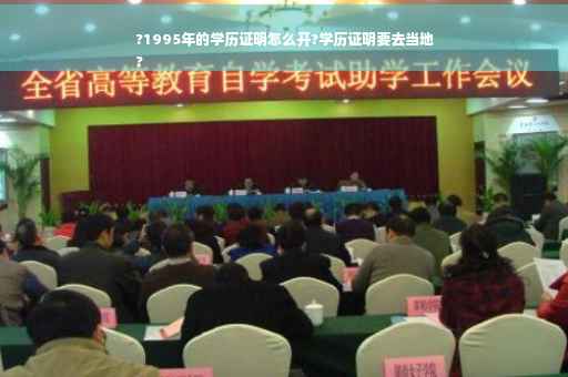 ?1995年的学历证明怎么开?学历证明要去当地
?