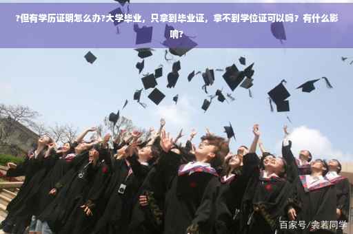 ?但有学历证明怎么办?大学毕业，只拿到毕业证，拿不到学位证可以吗？有什么影响?