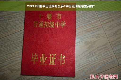?1995年的学历证明怎么开?学历证明是哪里开的?