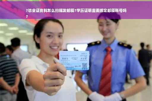 ?毕业证资料怎么扫描发邮箱?学历证明需要绑定邮箱账号吗
? ?毕业证资料怎么扫描发邮箱?学历证明需要绑定邮箱账号吗
?