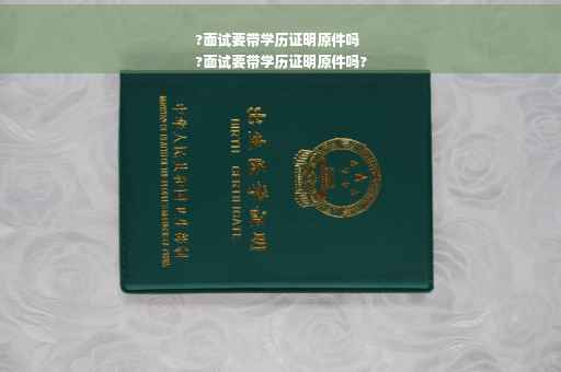 ?面试要带学历证明原件吗
?面试要带学历证明原件吗?