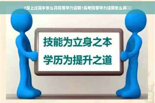 ?没上过高中怎么开同等学力证明?高考同等学力证明怎么弄⚡️