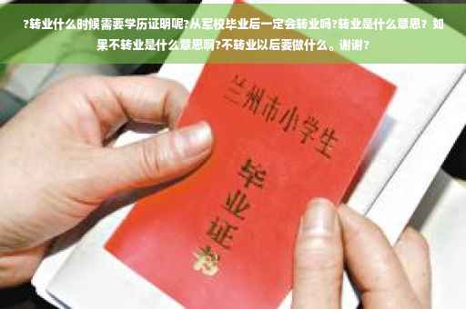 ?转业什么时候需要学历证明呢?从军校毕业后一定会转业吗?转业是什么意思？如果不转业是什么意思啊?不转业以后要做什么。谢谢?